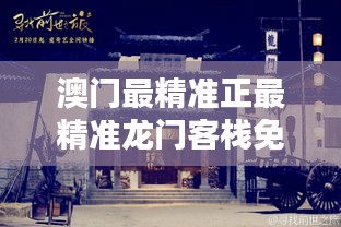 澳门最精准的龙门客栈，探寻历史与现代的完美融合澳门最精准真正最精准龙门客栈安卓版